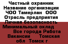 Частный охранник › Название организации ­ ЧОО Тамерлан, ООО › Отрасль предприятия ­ Личная безопасность › Минимальный оклад ­ 15 000 - Все города Работа » Вакансии   . Томская обл.,Томск г.